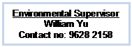 Text Box: Environmental Supervisor
William Yu
Contact no: 9628 2158
